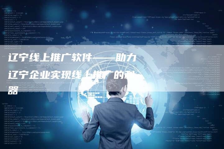 辽宁线上推广软件——助力辽宁企业实现线上推广的利器