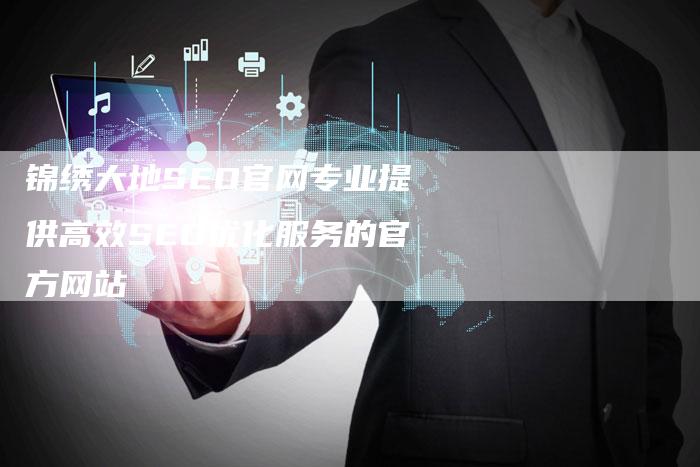锦绣大地SEO官网专业提供高效SEO优化服务的官方网站