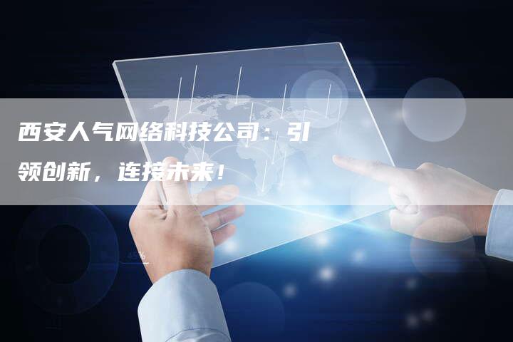 西安人气网络科技公司：引领创新，连接未来！