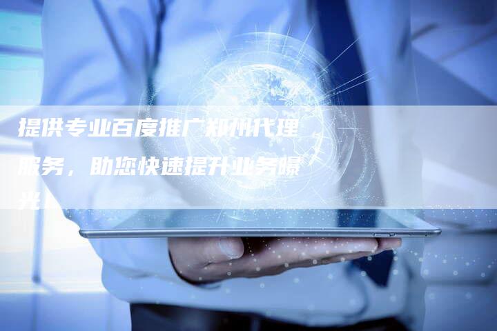 提供专业百度推广郑州代理服务，助您快速提升业务曝光！